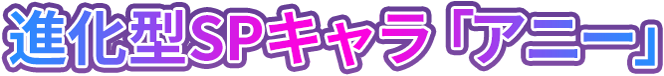 進化型SPキャラ「アニー」