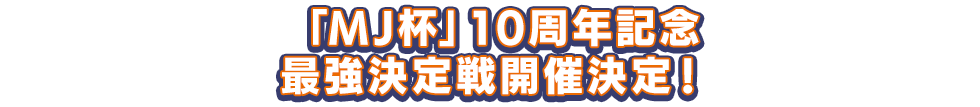「MJ杯」10周年記念最強決定戦開催決定!