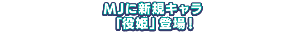 MJに新規キャラ「役姫」登場!