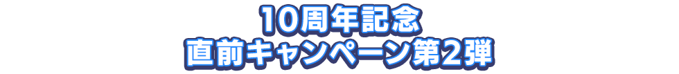 10周年記念直前キャンペーン第2弾