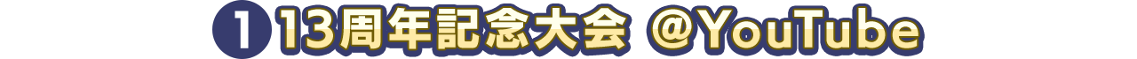 ①13周年記念大会 ＠YouTube