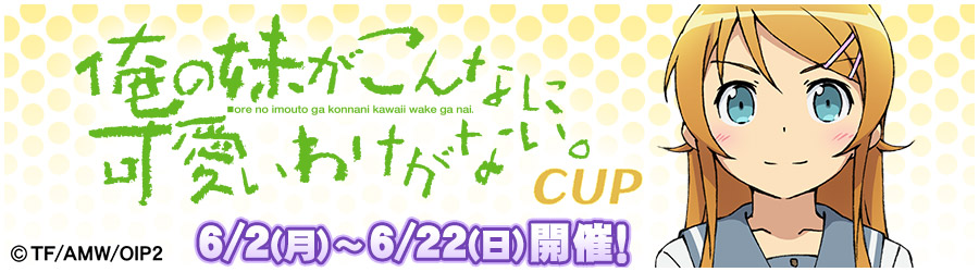俺の妹がこんなに可愛いわけがない。CUP 6/2(月)～6/22(日)開催!