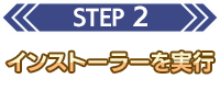 STEP 2 インストーラーを実行
