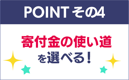 寄付金の使い道を選べる！ 