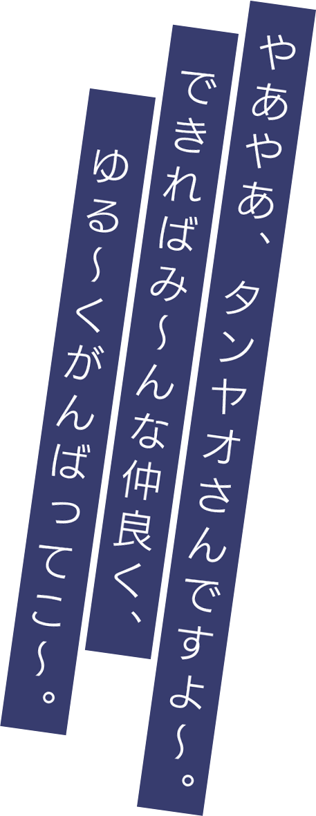 やあやあ、タンヤオさんですよ～。できればみ～んな仲良く、ゆる～くがんばってこ～。
          