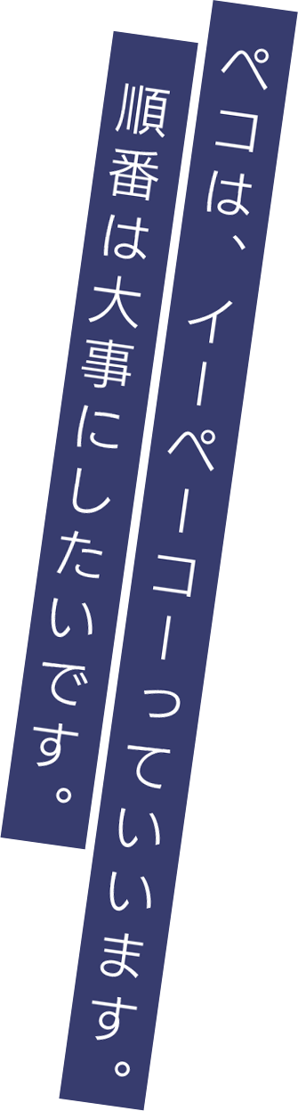 ペコは、イーペーコーっていいます。順番は大事にしたいです。