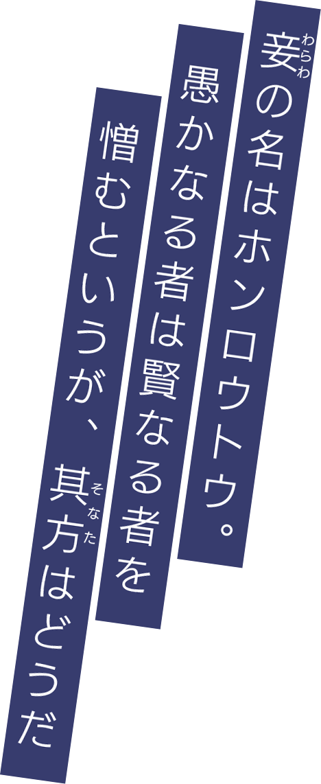 妾（わらわ）の名はホンロウトウ。愚かなる者は賢なる者を憎むというが、其方(そなた)はどうだ