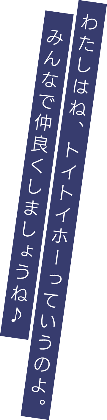 わたしはね、トイトイホーっていうのよ。みんなで仲良くしましょうね♪