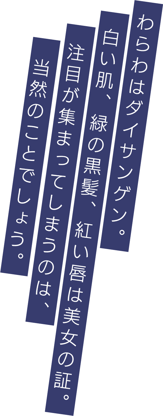 わらわはダイサンゲン。白い肌、緑の黒髪、紅い唇は美女の証。注目が集まってしまうのは、当然のことでしょう。