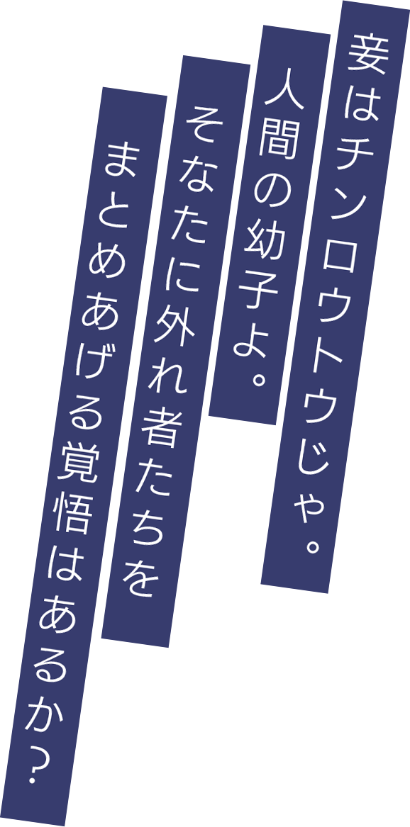 妾はチンロウトウじゃ。人間の幼子よ。そなたに外れ者たちをまとめあげる覚悟はあるか？