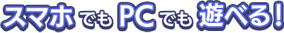 スマホでもPCでも遊べる!