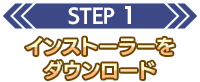STEP 1 インストーラーをダウンロード